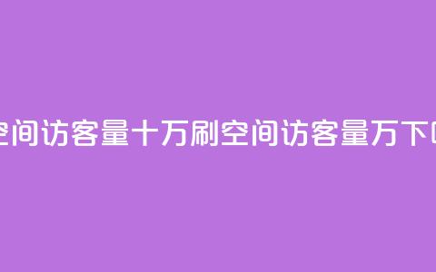 刷qq空间访客量十万(刷QQ空间访客量10万！)  第1张