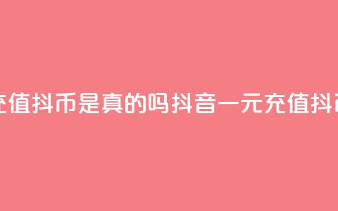 抖音一元充值10抖币是真的吗(抖音一元充值10抖币是否真实)  第1张