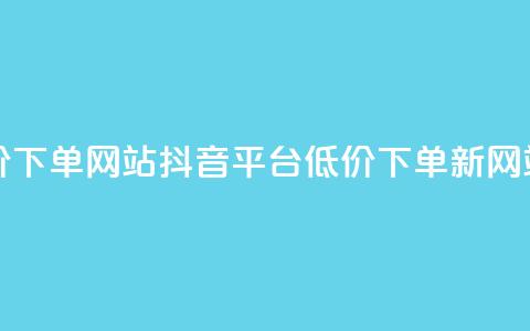抖音低价下单网站(抖音平台低价下单新网站)  第1张