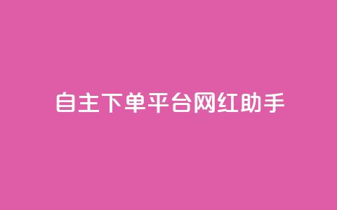 自主下单平台-网红助手,快手评论神器最新版下载 - 卡盟业务自助平台 qq赞在线自助下单网站  第1张