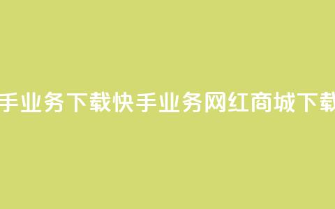 网红商城快手业务下载(快手业务网红商城下载指南)  第1张