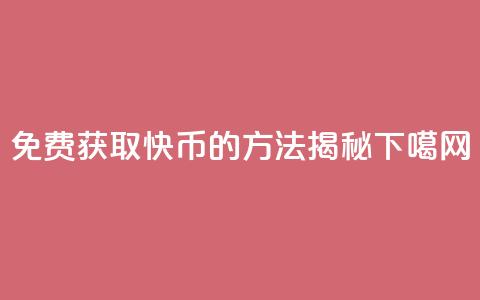 免费获取5000快币的方法揭秘  第1张