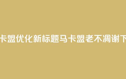 老马卡盟优化新标题：马卡盟老不凋谢  第1张
