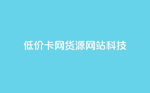 低价卡网货源网站科技,qq免费一万访客软件 - 拼多多砍价软件代砍平台 拼多多的复制能帮人点吗  第1张