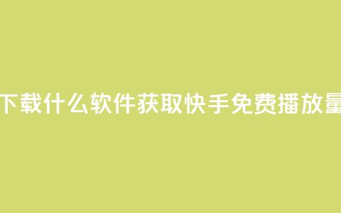 快手免费播放量下载什么软件 - 获取快手免费播放量必备工具!  第1张