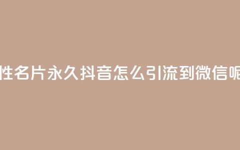 qq免费个性名片永久 - 抖音怎么引流到微信呢  第1张