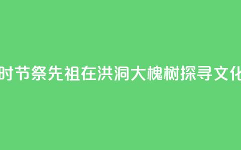 中元时节祭先祖：在洪洞大槐树探寻文化根脉  第1张