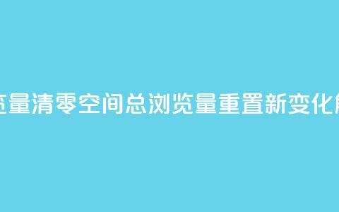 qq空间总浏览量清零 - qq空间总浏览量重置新变化解析！  第1张