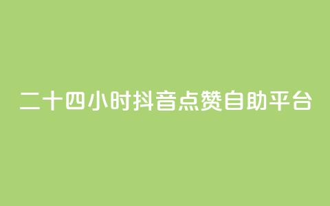 二十四小时抖音点赞自助平台 - 全天候抖音点赞自助服务平台详解~  第1张