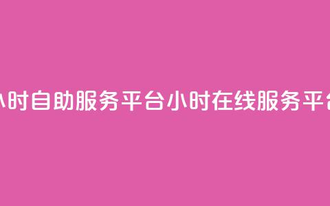 24小时自助服务平台(24小时在线服务平台)  第1张