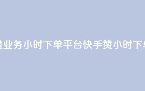 快手赞业务24小时下单平台(快手赞24小时下单平台)  第1张