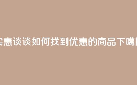 实惠谈谈：如何找到优惠的商品  第1张