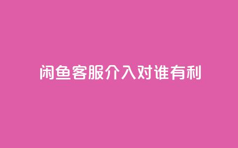 闲鱼客服介入对谁有利,ks点赞链接最简单方法 - ks业务粉丝 快手双击平台ks下单-稳定  第1张
