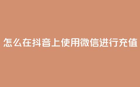 怎么在抖音上使用微信进行充值？  第1张