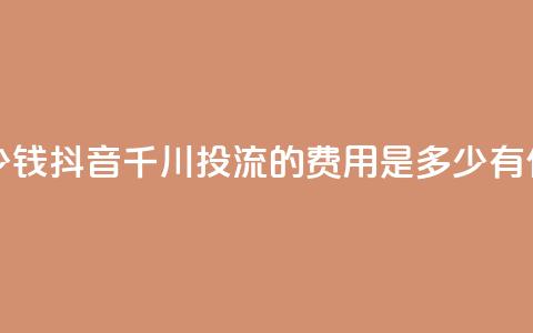 抖音千川投流费用是多少钱 - 抖音千川投流的费用是多少？有什么优惠套餐可选？!  第1张