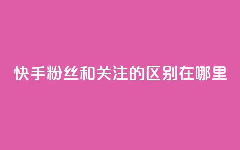 快手粉丝和关注的区别在哪里,qq绿钻永久卡盟 - qq访问量免费领 QQ充值 第1张 快手粉丝和关注的区别在哪里,qq绿钻永久卡盟 - qq访问量免费领 QQ充值 第1张