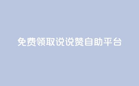 免费领取qq说说赞自助平台 - 免费获取qq说说点赞的便捷方法!  第1张