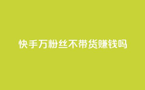 快手100万粉丝不带货赚钱吗 - 快手如何在无带货情况下实现百万粉丝盈利!  第1张