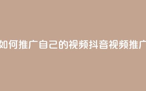 抖音如何推广自己的视频(抖音视频推广技巧)  第1张