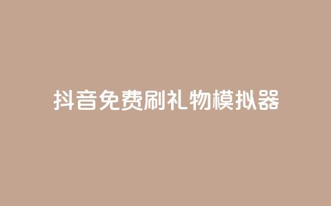 抖音免费刷礼物模拟器 - 抖音礼物模拟器免费使用攻略!  第1张