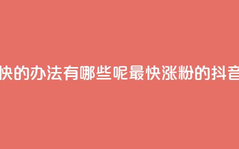 抖音涨粉最快的办法有哪些呢(最快涨粉的抖音方法)  第1张
