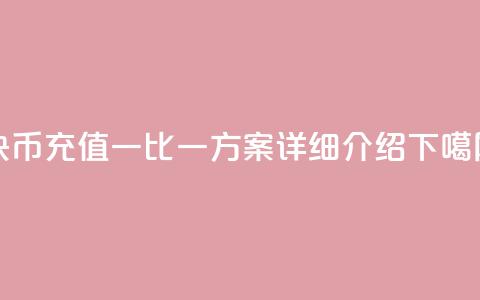 快币充值一比一方案 - 详细介绍  第1张