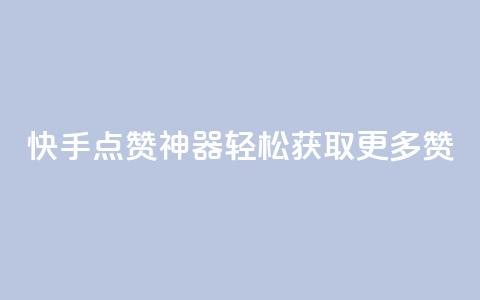 快手点赞神器轻松获取更多赞  第1张