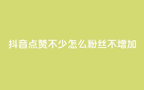 抖音点赞不少怎么粉丝不增加 - 抖音点赞多却粉丝不增的原因与解决方案！  第1张