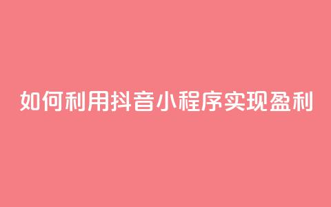 如何利用抖音小程序实现盈利  第1张