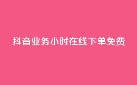 抖音业务24小时在线下单免费 - 抖音业务全天候随时下单服务免费提供~  第1张