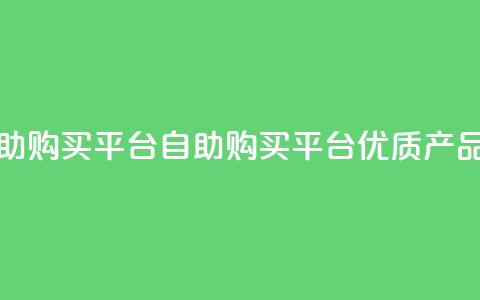 点赞自助购买平台(自助购买平台：优质产品随心选！)  第1张