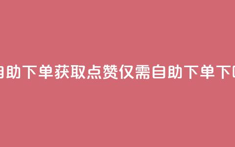 100赞0.5自助下单 - 获取100点赞仅需0.5自助下单~  第1张