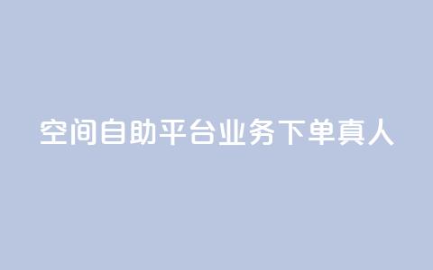 空间自助平台业务下单真人 - 空间自助平台业务下单优劣势分析~  第1张