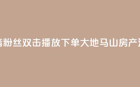 抖音粉丝双击播放下单0.01大地马山房产活动,快手24小时下单平台最低价 - 快手点赞自助平台有哪些 卡盟稳定  第1张