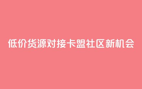 低价货源对接：卡盟社区新机会  第1张