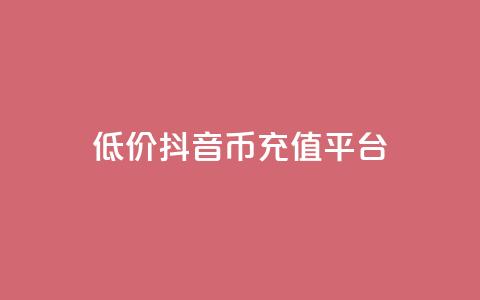 低价抖音币充值平台 - 经济实惠的抖音币充值服务!  第1张