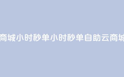 自助云商城24小时秒单(24小时秒单自助云商城)  第1张