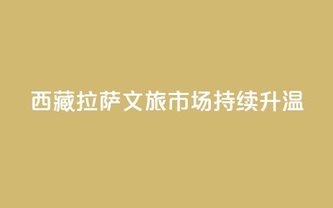 西藏拉萨：文旅市场持续升温  第1张