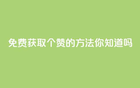 免费获取10个赞的方法，你知道吗？  第1张