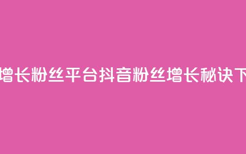 抖音增长粉丝平台 - 抖音粉丝增长秘诀！  第1张