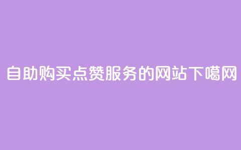 自助购买点赞服务的网站  第1张