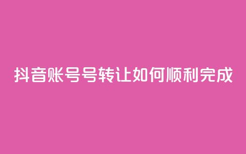 抖音账号75号转让：如何顺利完成？  第1张