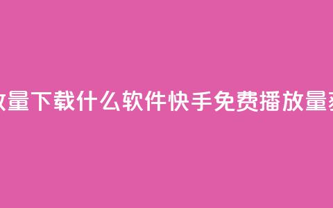 快手免费播放量下载什么软件(快手免费播放量获取推荐软件)  第1张