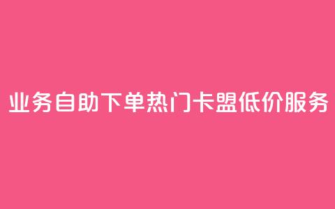 qq业务自助下单 热门卡盟低价服务  第1张
