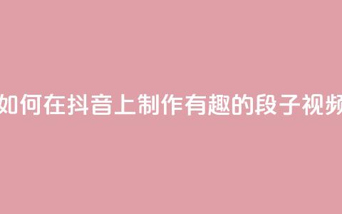 如何在抖音上制作有趣的段子视频  第1张