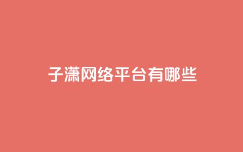 子潇网络平台有哪些,抖币支付游戏 - 卡盟一手货源网站 cf科技卡盟平台  第1张