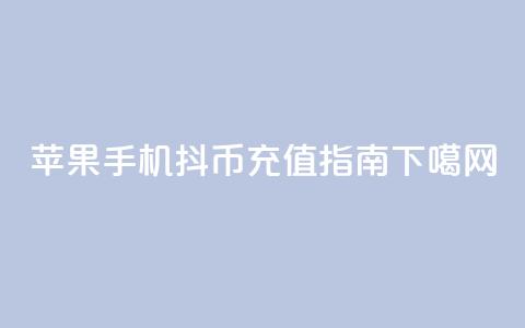 苹果手机抖币充值指南  第1张