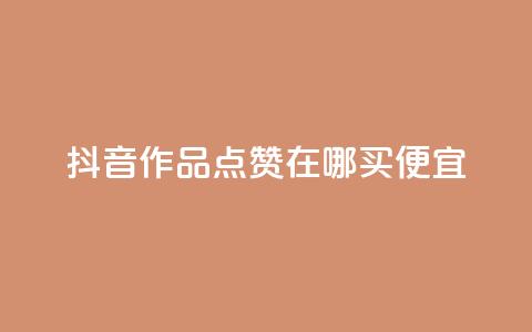 抖音作品点赞在哪买便宜 - 抖音作品点赞哪里购买更划算~  第1张