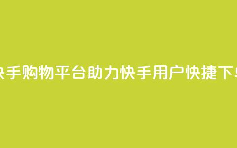 快手购物平台助力快手用户快捷下单  第1张