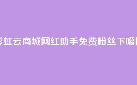 彩虹云商城 - 网红助手免费粉丝  第1张
